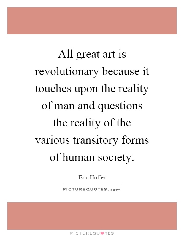 All great art is revolutionary because it touches upon the reality of man and questions the reality of the various transitory forms of human society Picture Quote #1