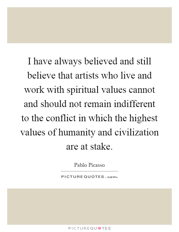 I have always believed and still believe that artists who live and work with spiritual values cannot and should not remain indifferent to the conflict in which the highest values of humanity and civilization are at stake Picture Quote #1