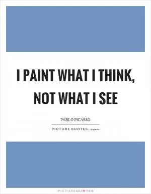 I paint what I think, not what I see Picture Quote #1