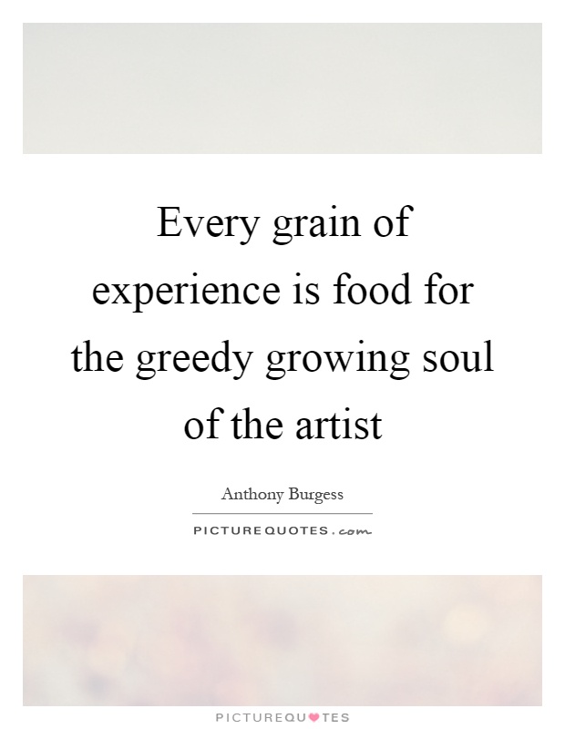 Every grain of experience is food for the greedy growing soul of the artist Picture Quote #1