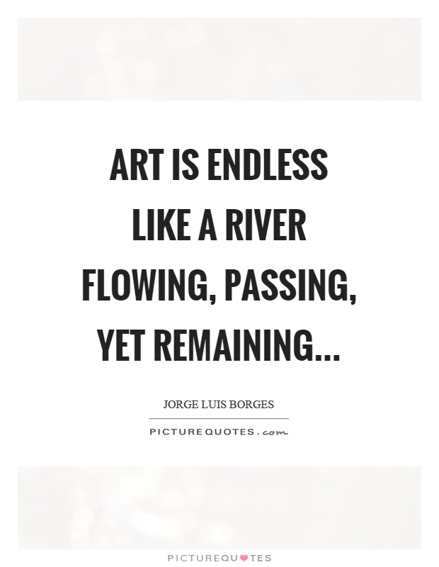 Art is endless like a river flowing, passing, yet remaining Picture Quote #1
