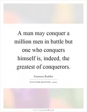 A man may conquer a million men in battle but one who conquers himself is, indeed, the greatest of conquerors Picture Quote #1