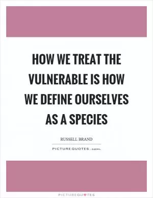 How we treat the vulnerable is how we define ourselves as a species Picture Quote #1