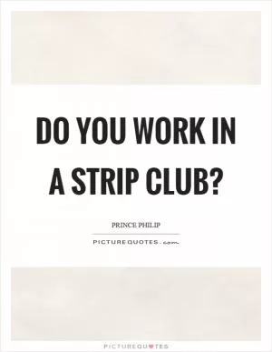 Do you work in a strip club? Picture Quote #1