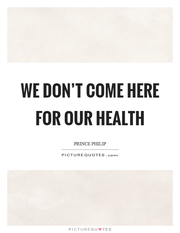 We don't come here for our health Picture Quote #1
