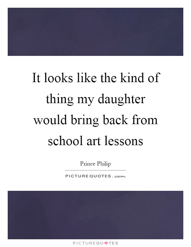 It looks like the kind of thing my daughter would bring back from school art lessons Picture Quote #1