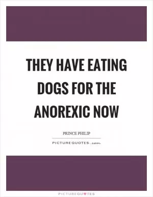 They have eating dogs for the anorexic now Picture Quote #1