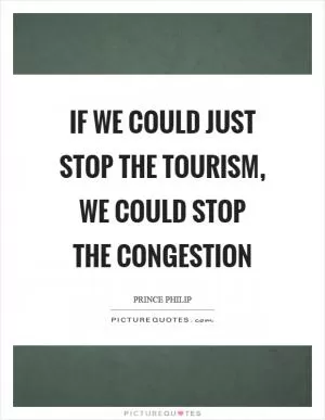 If we could just stop the tourism, we could stop the congestion Picture Quote #1