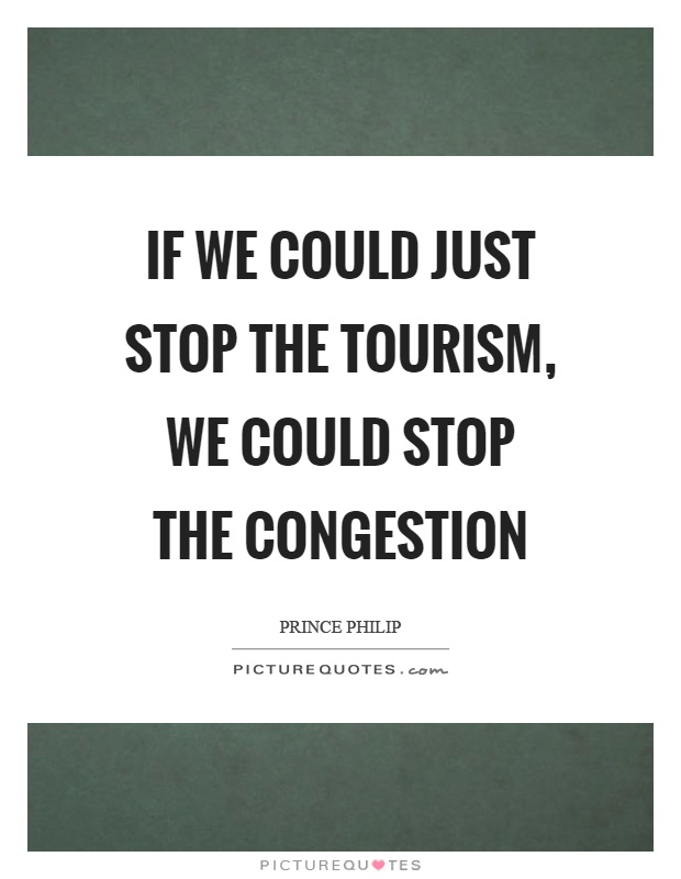 If we could just stop the tourism, we could stop the congestion Picture Quote #1