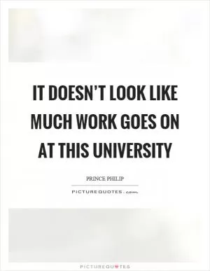 It doesn’t look like much work goes on at this university Picture Quote #1