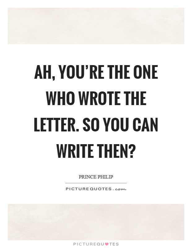 Ah, you're the one who wrote the letter. So you can write then? Picture Quote #1