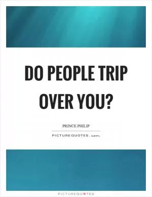 Do people trip over you? Picture Quote #1