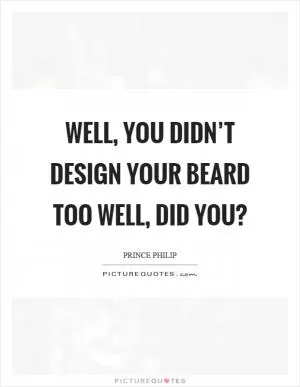 Well, you didn’t design your beard too well, did you? Picture Quote #1