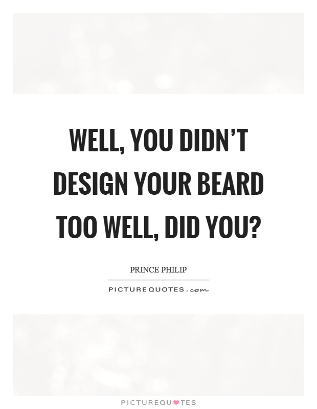 Well, you didn't design your beard too well, did you? Picture Quote #1