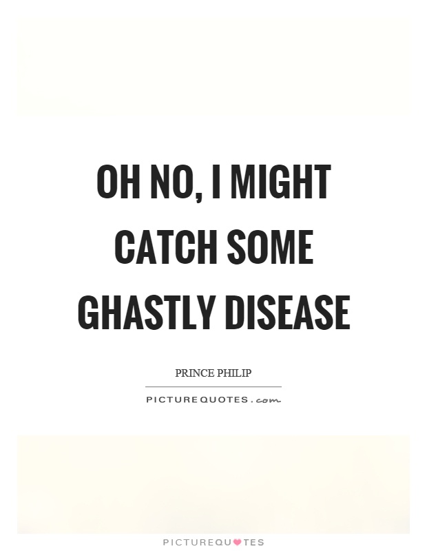 Oh no, I might catch some ghastly disease Picture Quote #1