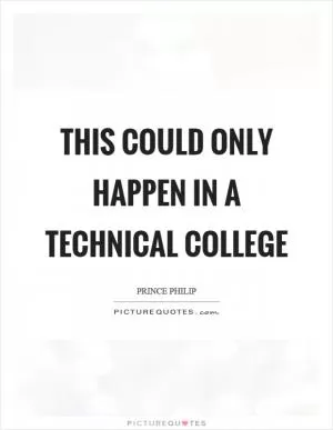 This could only happen in a technical college Picture Quote #1