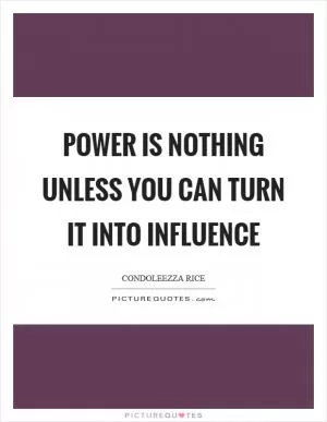 Power is nothing unless you can turn it into influence Picture Quote #1