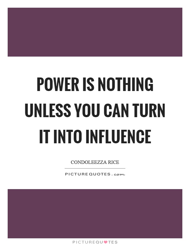Power is nothing unless you can turn it into influence Picture Quote #1