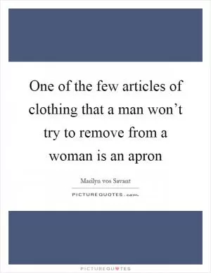 One of the few articles of clothing that a man won’t try to remove from a woman is an apron Picture Quote #1