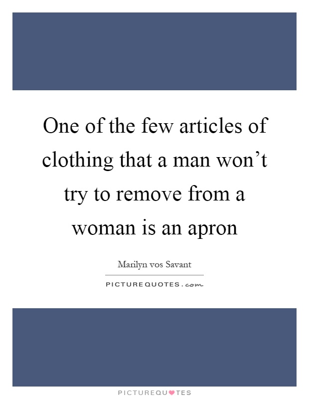 One of the few articles of clothing that a man won't try to remove from a woman is an apron Picture Quote #1