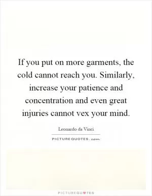 If you put on more garments, the cold cannot reach you. Similarly, increase your patience and concentration and even great injuries cannot vex your mind Picture Quote #1