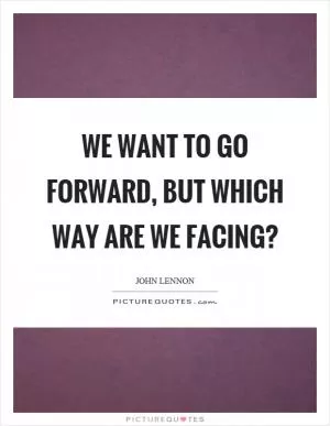 We want to go forward, but which way are we facing? Picture Quote #1