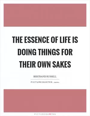 The essence of life is doing things for their own sakes Picture Quote #1