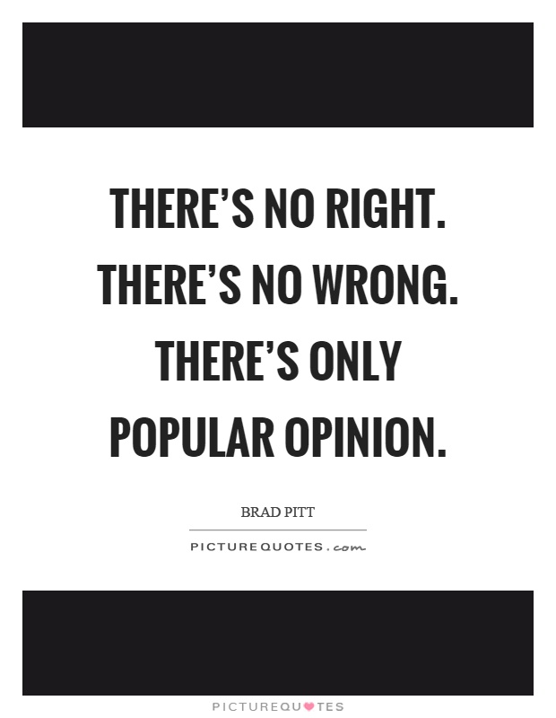 There's no right. There's no wrong. There's only popular opinion Picture Quote #1