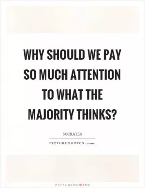 Why should we pay so much attention to what the majority thinks? Picture Quote #1