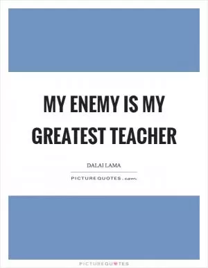 My enemy is my greatest teacher Picture Quote #1