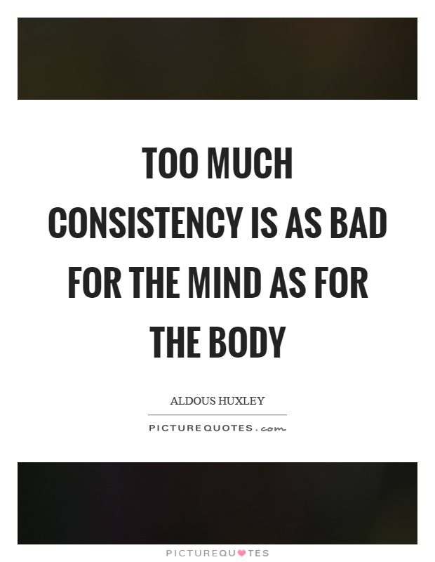 Too much consistency is as bad for the mind as for the body Picture Quote #1