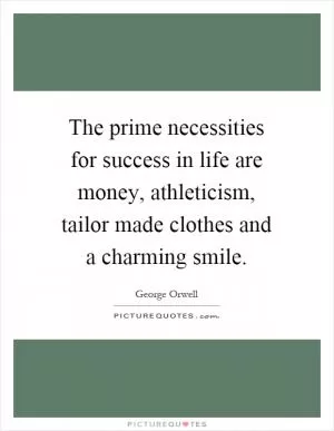The prime necessities for success in life are money, athleticism, tailor made clothes and a charming smile Picture Quote #1