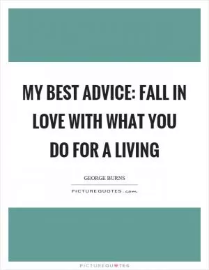 My best advice: Fall in love with what you do for a living Picture Quote #1