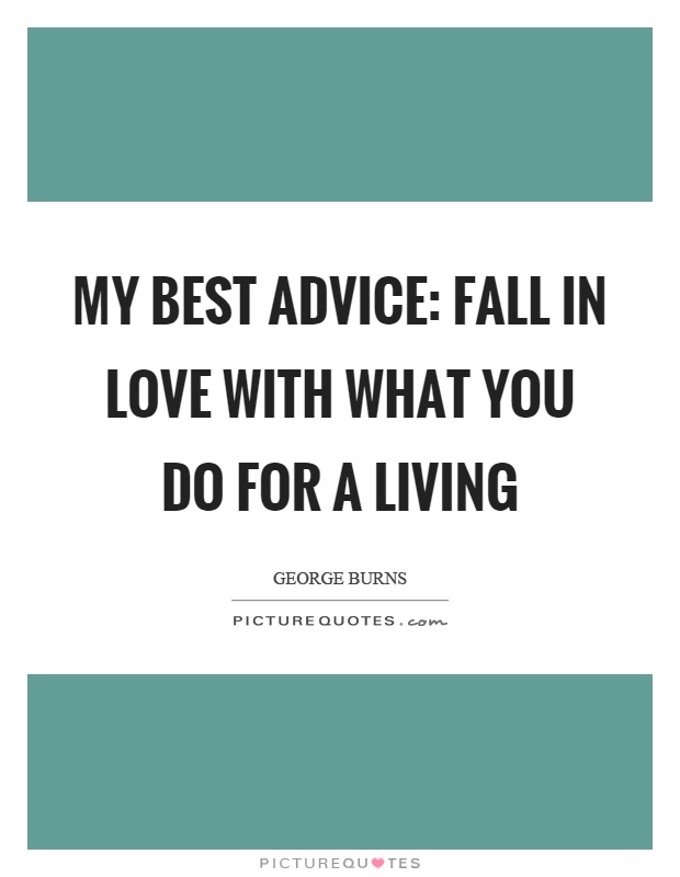 My best advice: Fall in love with what you do for a living Picture Quote #1