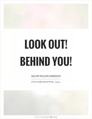Look out! Behind you! Picture Quote #1