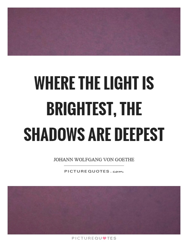 Where the light is brightest, the shadows are deepest Picture Quote #1