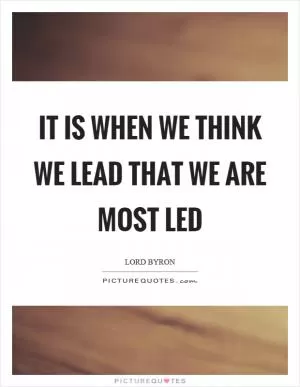 It is when we think we lead that we are most led Picture Quote #1