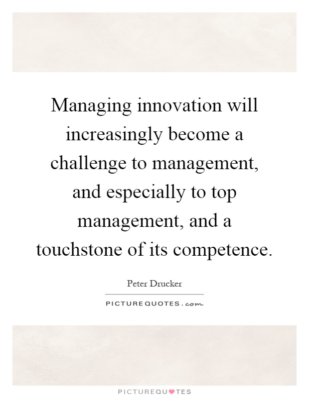 Managing innovation will increasingly become a challenge to management, and especially to top management, and a touchstone of its competence Picture Quote #1