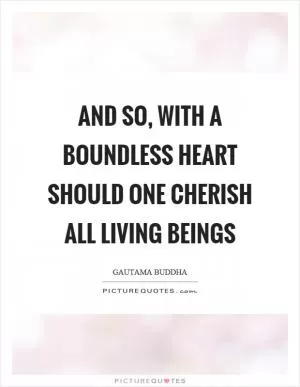 And so, with a boundless heart should one cherish all living beings Picture Quote #1
