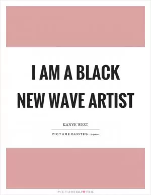 I am a black new wave artist Picture Quote #1