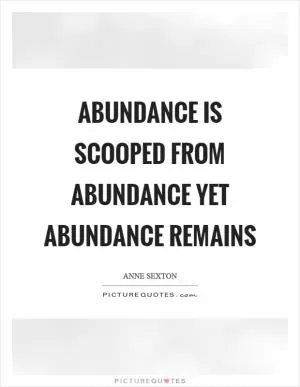 Abundance is scooped from abundance yet abundance remains Picture Quote #1