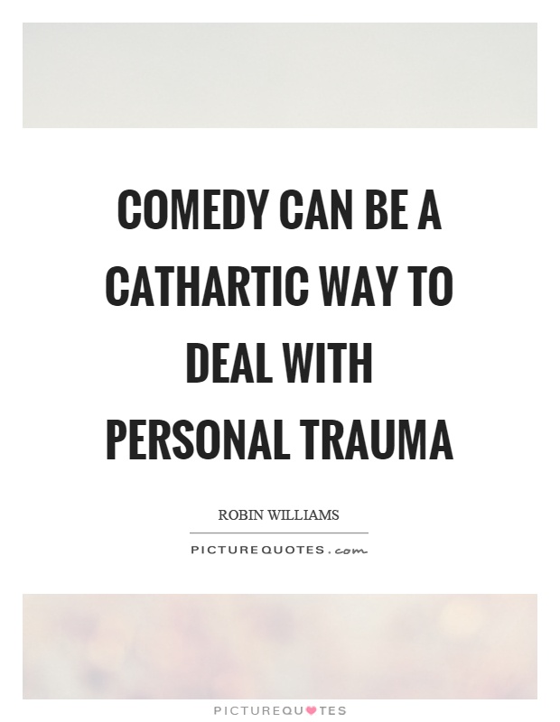 Comedy can be a cathartic way to deal with personal trauma Picture Quote #1