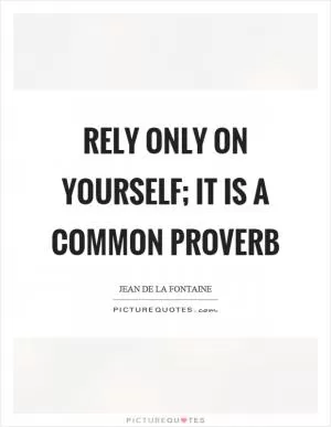 Rely only on yourself; it is a common proverb Picture Quote #1