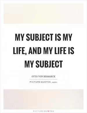 My subject is my life, and my life is my subject Picture Quote #1