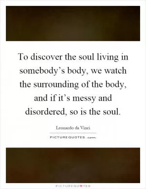 To discover the soul living in somebody’s body, we watch the surrounding of the body, and if it’s messy and disordered, so is the soul Picture Quote #1