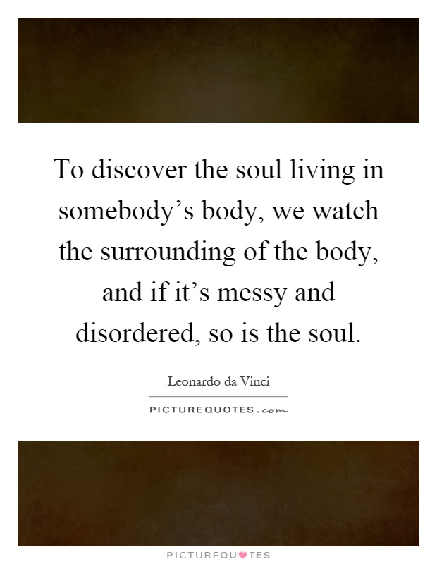 To discover the soul living in somebody's body, we watch the surrounding of the body, and if it's messy and disordered, so is the soul Picture Quote #1