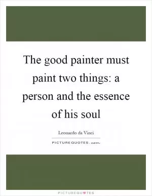 The good painter must paint two things: a person and the essence of his soul Picture Quote #1