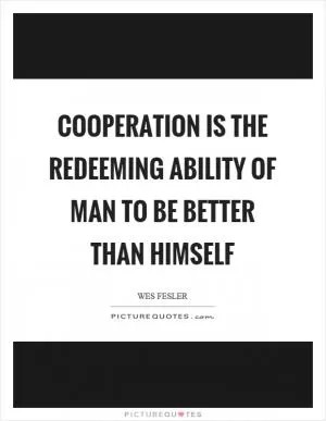 Cooperation is the redeeming ability of man to be better than himself Picture Quote #1