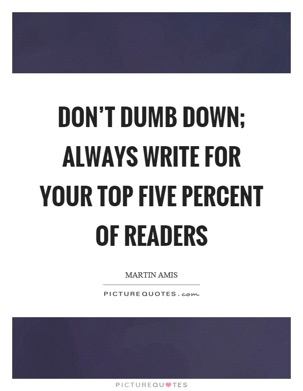 Don't dumb down; always write for your top five percent of readers Picture Quote #1
