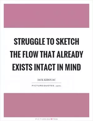 Struggle to sketch the flow that already exists intact in mind Picture Quote #1